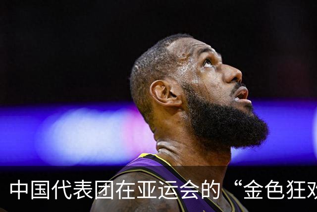 中国代表团在亚运会的“金色狂欢”！143枚金牌闪耀全场！