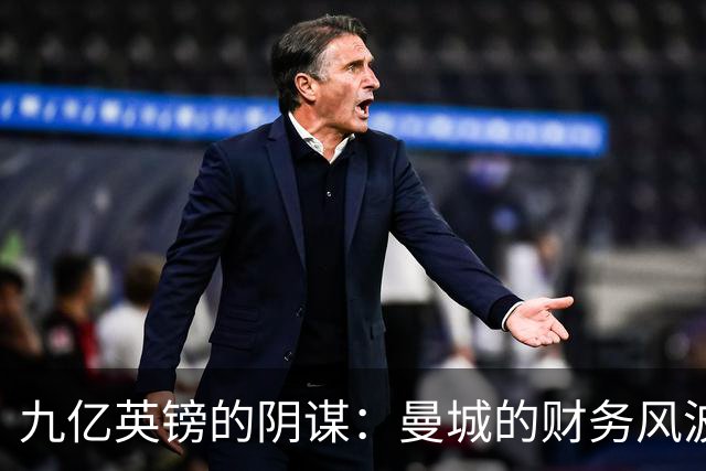 九亿英镑的阴谋：曼城的财务风波与上诉之路