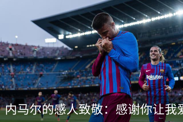 内马尔的感人致敬：感谢你让我爱上足球！