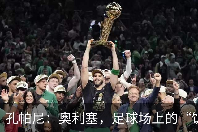 孔帕尼：奥利塞，足球场上的“饥饿豹子