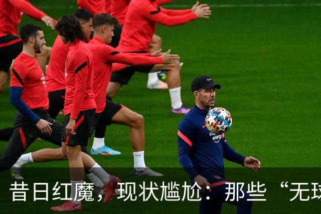 昔日红魔，现状尴尬：那些“无球可踢”的曼联传奇们