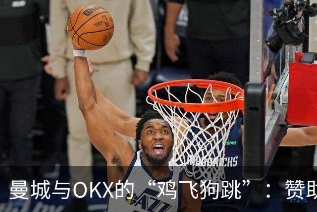 曼城与OKX的“鸡飞狗跳”：赞助合同引发的洗钱风波