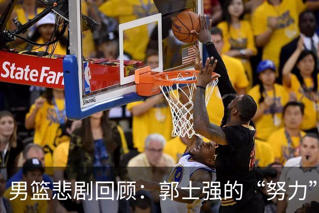 男篮悲剧回顾：郭士强的“努力”能否拯救失败之船？