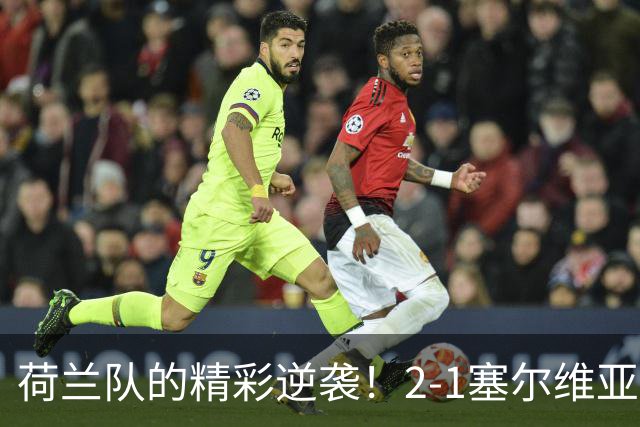 荷兰队的精彩逆袭！2-1塞尔维亚战胜记