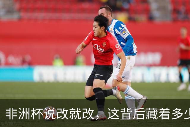 非洲杯说改就改，这背后藏着多少玄机？